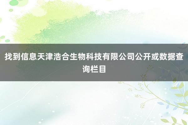 找到信息天津浩合生物科技有限公司公开或数据查询栏目