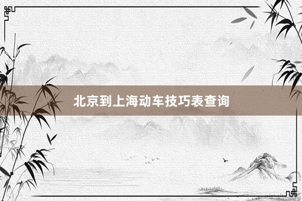 北京到上海动车技巧表查询