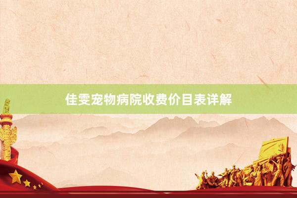 佳雯宠物病院收费价目表详解
