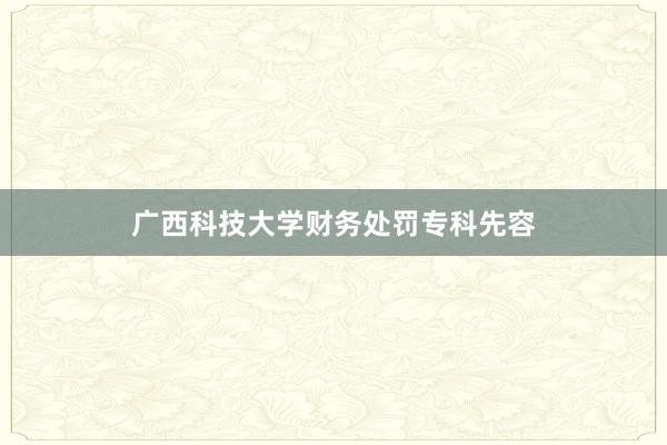 广西科技大学财务处罚专科先容